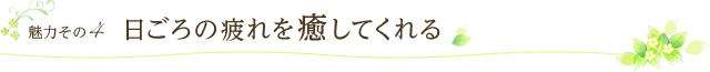 日ごろの疲れを癒してくれる